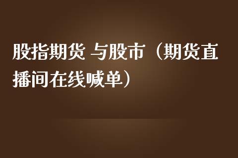 股指期货 与股市（期货直播间在线喊单）