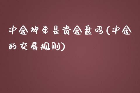 沪金神单是资金盘吗(沪金的交易规则)