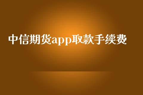 中信期货app取款手续费