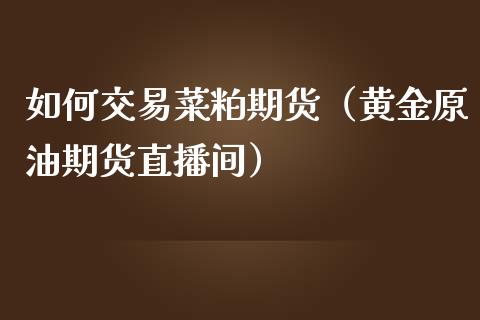 如何交易菜粕期货（黄金原油期货直播间）