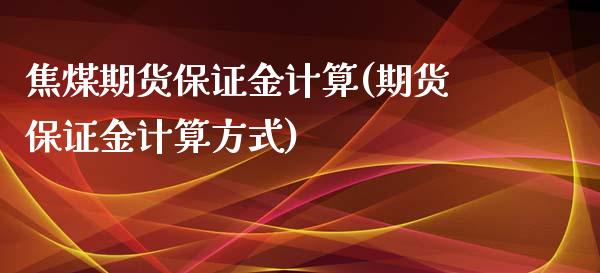 焦煤期货保证金计算(期货保证金计算方式)