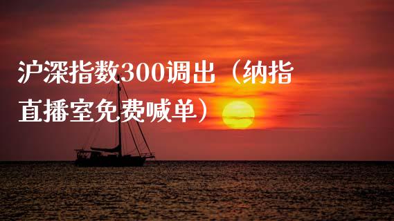 沪深指数300调出（纳指直播室免费喊单）