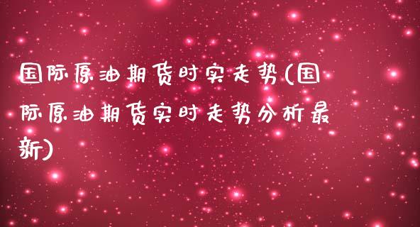 国际原油期货时实走势(国际原油期货实时走势分析最新)