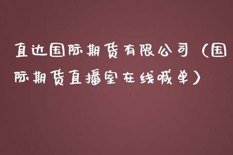 直达国际期货有限公司（国际期货直播室在线喊单）