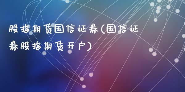 股指期货国信证券(国信证券股指期货开户)