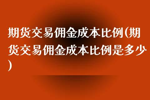 期货交易佣金成本比例(期货交易佣金成本比例是多少)