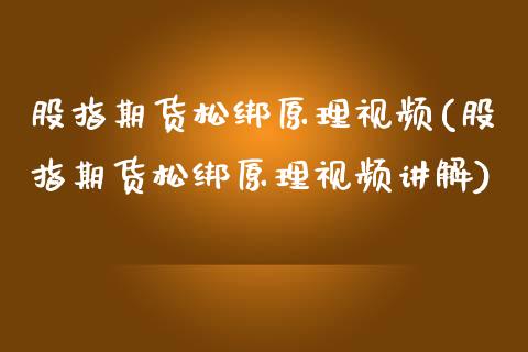 股指期货松绑原理视频(股指期货松绑原理视频讲解)