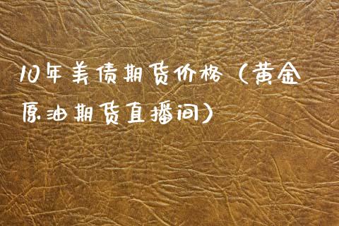 10年美债期货价格（黄金原油期货直播间）