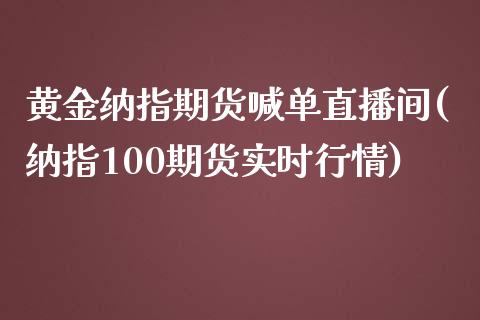 黄金纳指期货喊单直播间(纳指100期货实时行情)