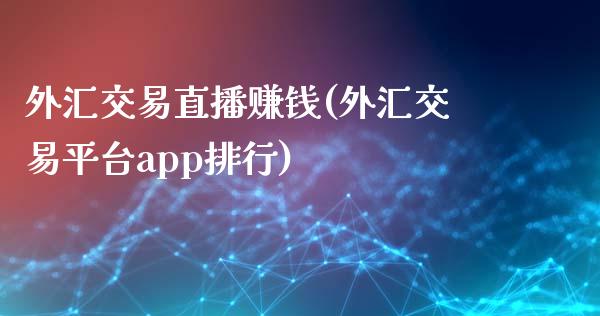 外汇交易直播赚钱(外汇交易平台app排行)