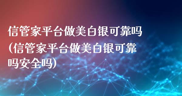 信管家平台做美白银可靠吗(信管家平台做美白银可靠吗安全吗)