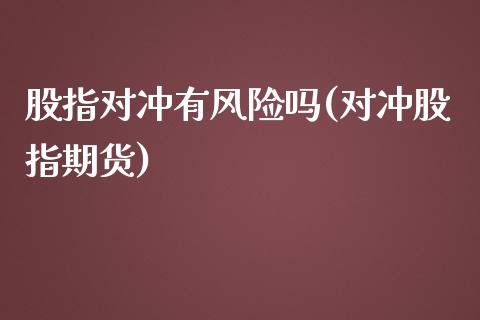 股指对冲有风险吗(对冲股指期货)