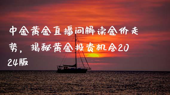 中金黄金直播间解读金价走势，揭秘黄金投资机会2024版