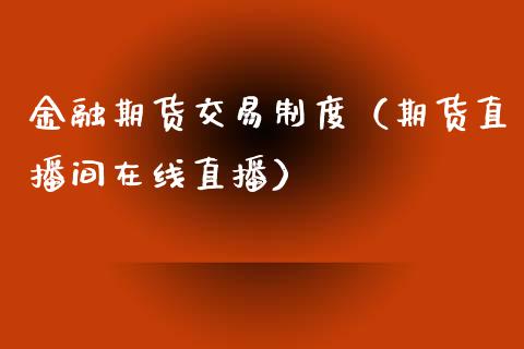 金融期货交易制度（期货直播间在线直播）