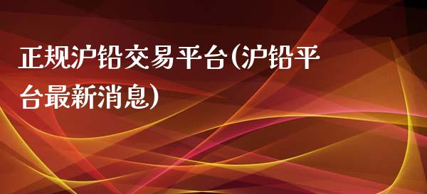 正规沪铅交易平台(沪铅平台最新消息)