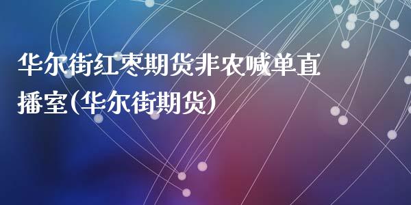 华尔街红枣期货非农喊单直播室(华尔街期货)