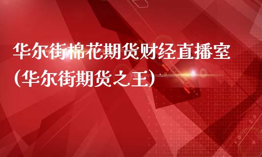 华尔街棉花期货财经直播室(华尔街期货之王)