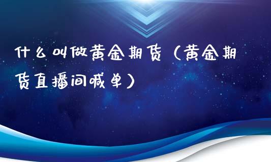 什么叫做黄金期货（黄金期货直播间喊单）