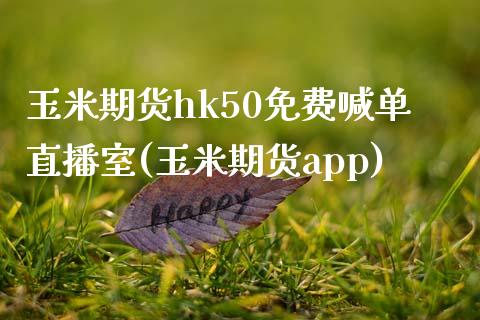 玉米期货hk50免费喊单直播室(玉米期货app)