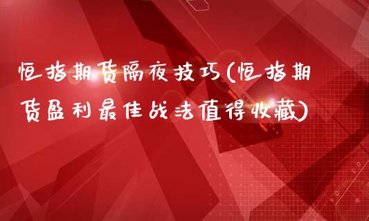 恒指期货隔夜技巧(恒指期货盈利最佳战法值得收藏)