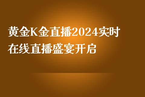 黄金K金直播2024实时在线直播盛宴开启