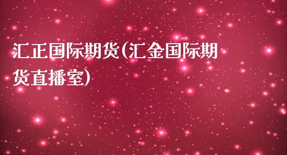 汇正国际期货(汇金国际期货直播室)