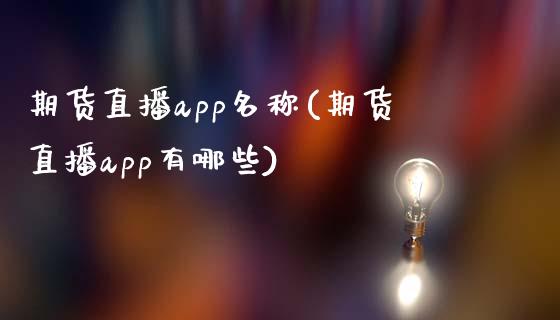 期货直播app名称(期货直播app有哪些)