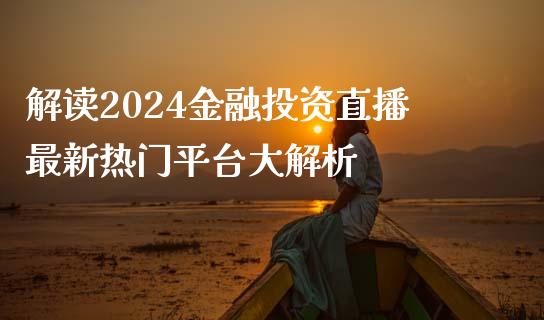 解读2024金融投资直播最新热门平台大解析