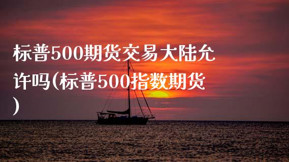 标普500期货交易大陆允许吗(标普500指数期货)