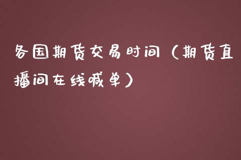 各国期货交易时间（期货直播间在线喊单）