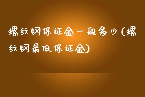 螺纹钢保证金一般多少(螺纹钢最低保证金)