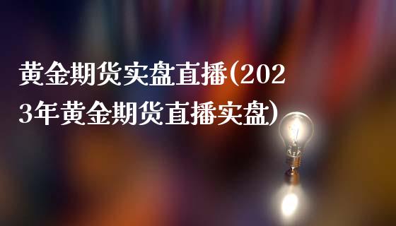 黄金期货实盘直播(2023年黄金期货直播实盘)