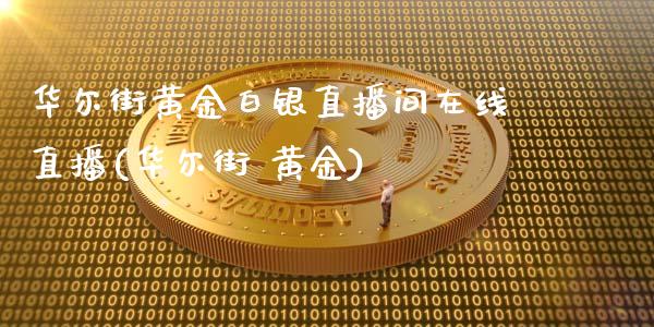 华尔街黄金白银直播间在线直播(华尔街 黄金)