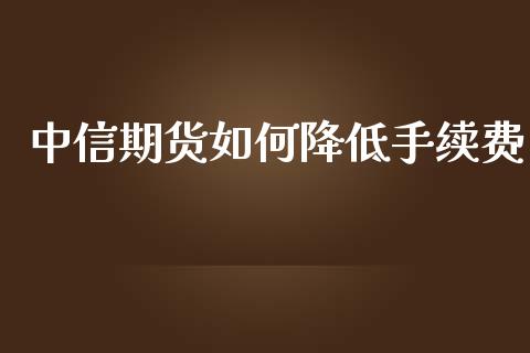 中信期货如何降低手续费