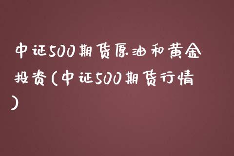 中证500期货原油和黄金投资(中证500期货行情)