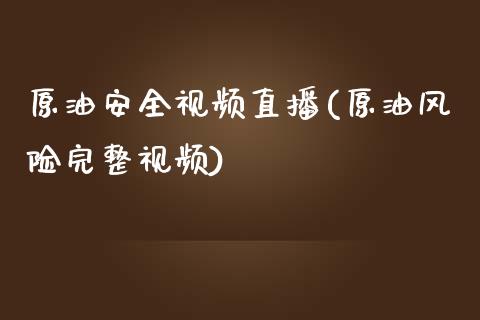 原油安全视频直播(原油风险完整视频)