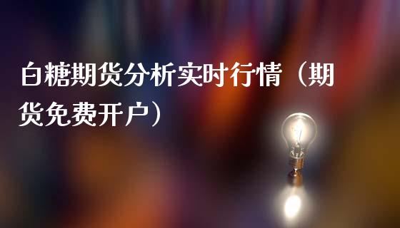 白糖期货分析实时行情（期货免费开户）