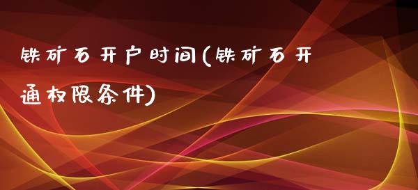 铁矿石开户时间(铁矿石开通权限条件)