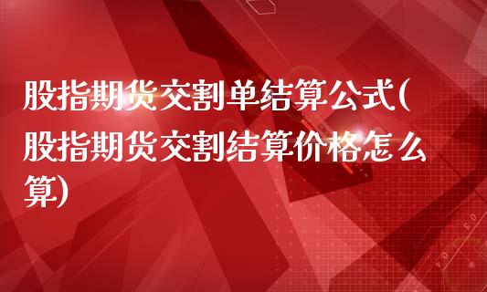 股指期货交割单结算公式(股指期货交割结算价格怎么算)