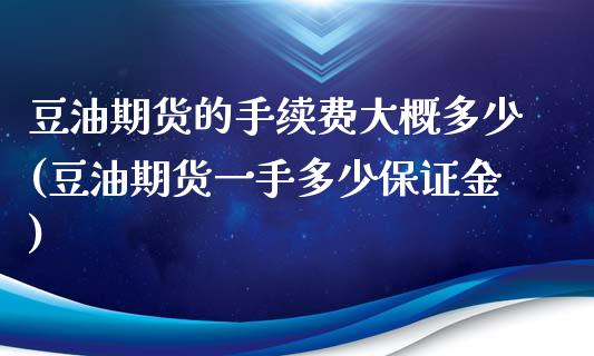 豆油期货的手续费大概多少(豆油期货一手多少保证金)