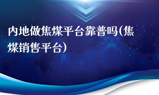 内地做焦煤平台靠普吗(焦煤销售平台)