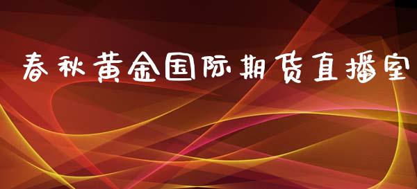 春秋黄金国际期货直播室