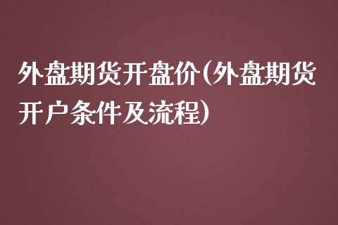 外盘期货开盘价(外盘期货开户条件及流程)