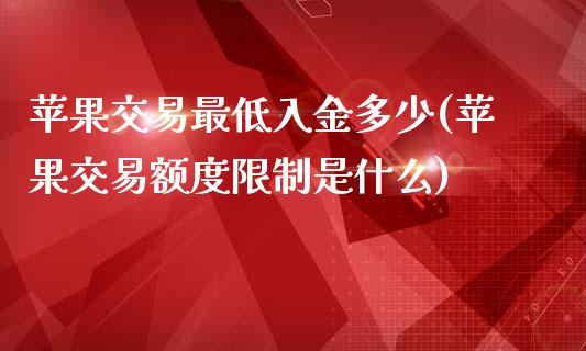 苹果交易最低入金多少(苹果交易额度限制是什么)