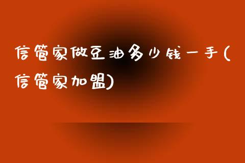 信管家做豆油多少钱一手(信管家加盟)