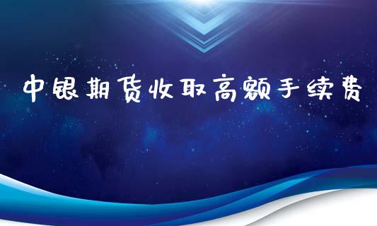 中银期货收取高额手续费