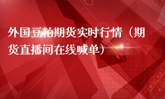 外国豆粕期货实时行情（期货直播间在线喊单）