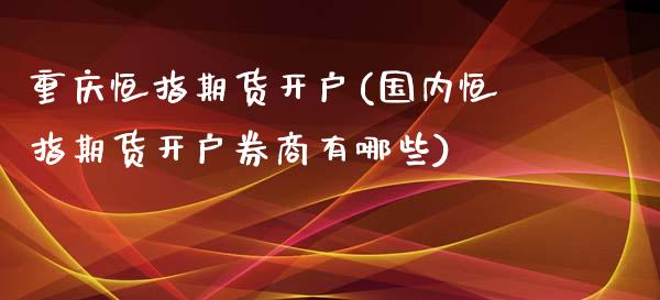 重庆恒指期货开户(国内恒指期货开户券商有哪些)