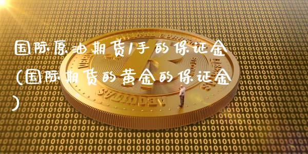 国际原油期货1手的保证金(国际期货的黄金的保证金)