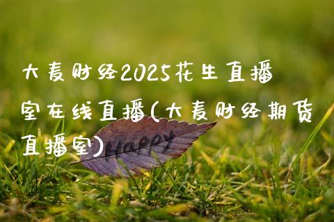 大麦财经2025花生直播室在线直播(大麦财经期货直播室)